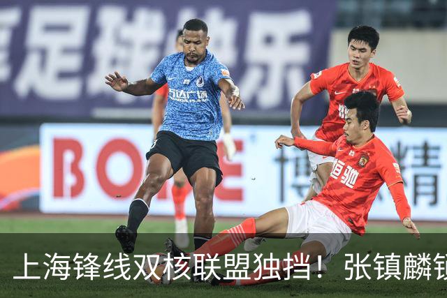 上海锋线双核联盟独挡！张镇麟锁死小外攻守齐爆，李弘权万金油！